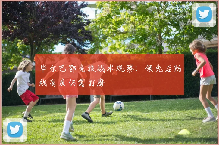 毕尔巴鄂竞技战术观察：领先后防线高度仍需打磨