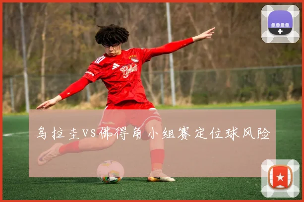 乌拉圭vs佛得角小组赛定位球风险