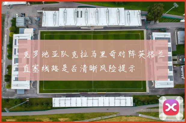 克罗地亚队克拉马里奇对阵英格兰直塞线路是否清晰风险提示