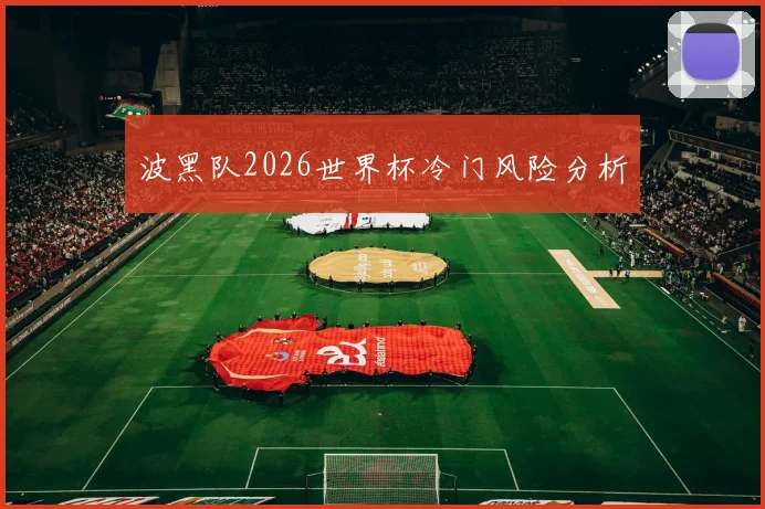 波黑队2026世界杯冷门风险分析