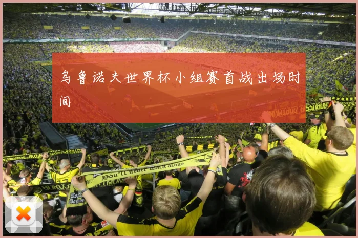乌鲁诺夫世界杯小组赛首战出场时间