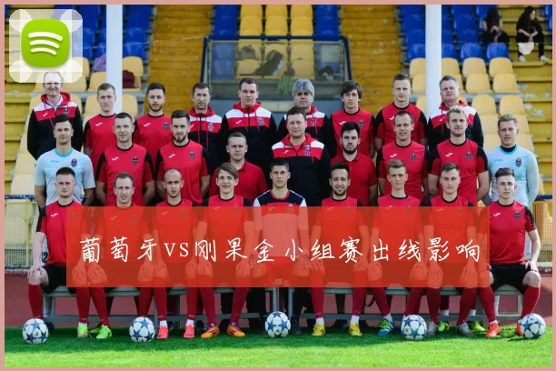 葡萄牙vs刚果金小组赛出线影响