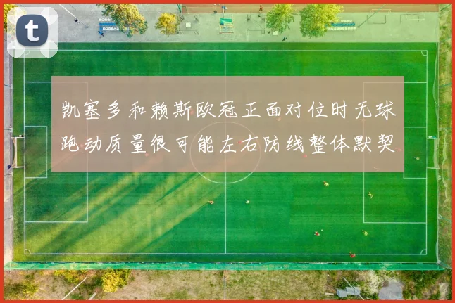 凯塞多和赖斯欧冠正面对位时无球跑动质量很可能左右防线整体默契