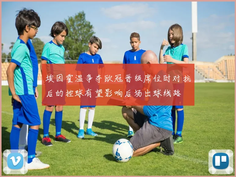 埃因霍温争夺欧冠晋级席位时对抗后的控球有望影响后场出球线路