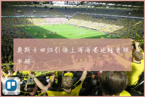 奥斯卡回归引领上海海港逆转晋级中超