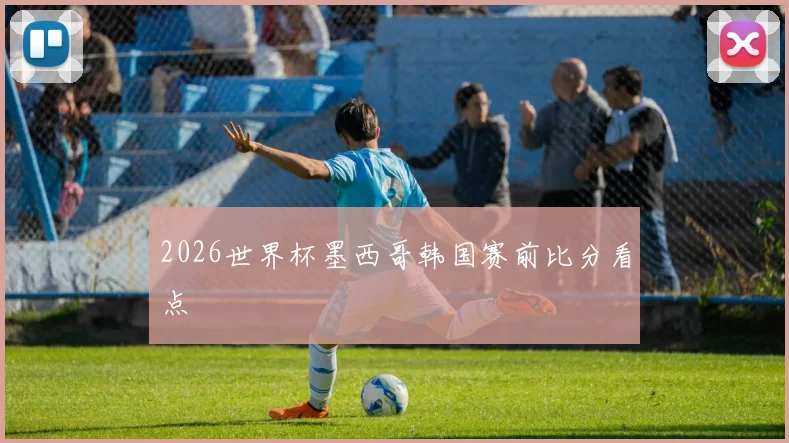 2026世界杯墨西哥韩国赛前比分看点
