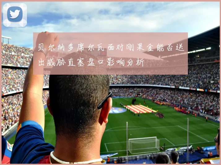 贝尔纳多席尔瓦面对刚果金能否送出威胁直塞盘口影响分析