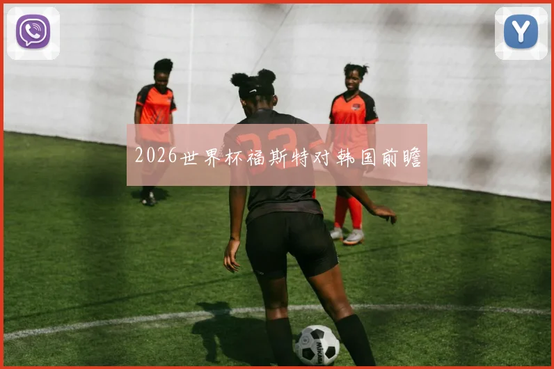 2026世界杯福斯特对韩国前瞻
