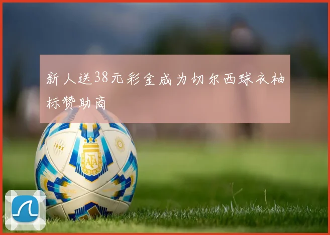 新人送38元彩金成为切尔西球衣袖标赞助商