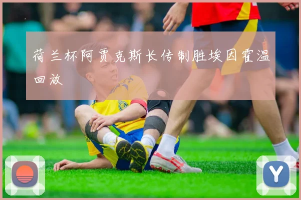 荷兰杯阿贾克斯长传制胜埃因霍温回放