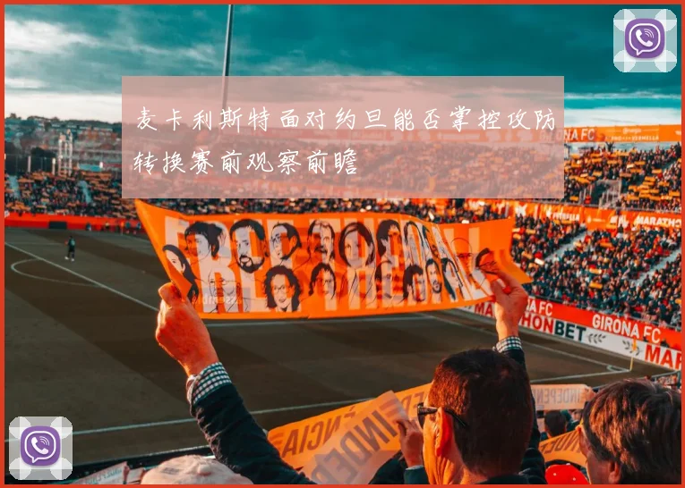 麦卡利斯特面对约旦能否掌控攻防转换赛前观察前瞻