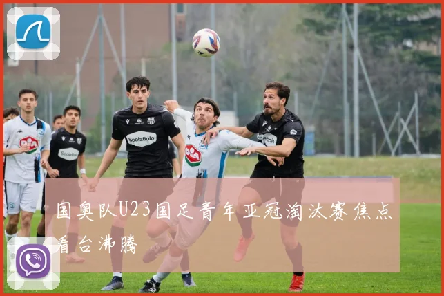 国奥队U23国足青年亚冠淘汰赛焦点看台沸腾