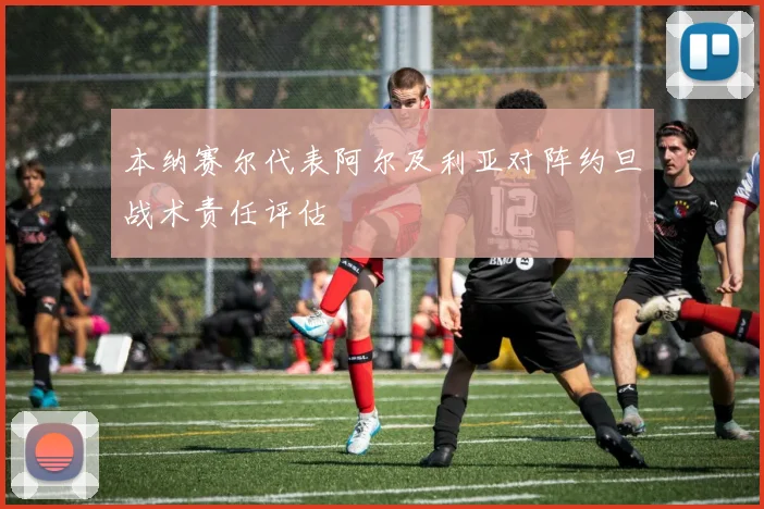 本纳赛尔代表阿尔及利亚对阵约旦战术责任评估