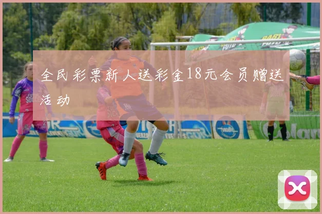 全民彩票新人送彩金18元会员赠送活动