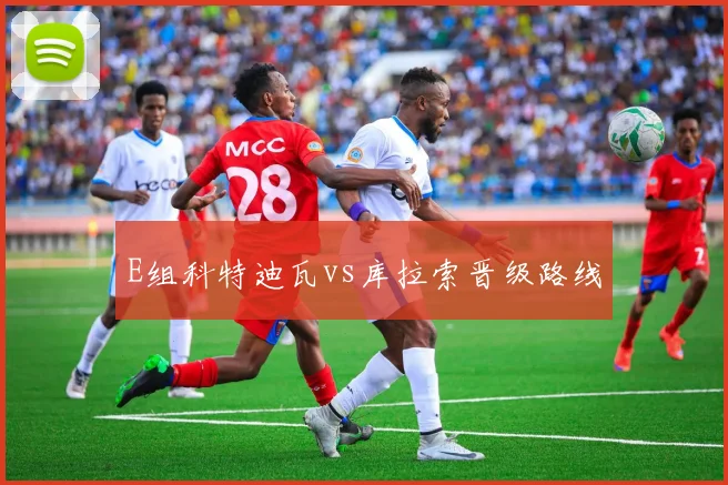 E组科特迪瓦vs库拉索晋级路线
