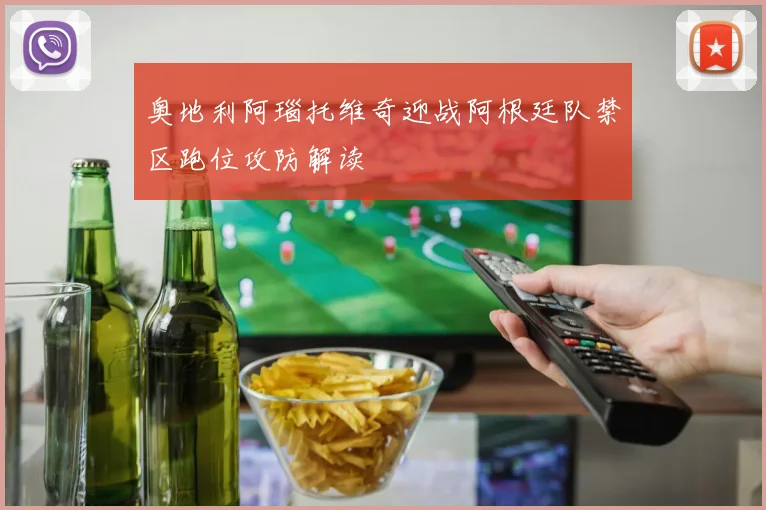 奥地利阿瑙托维奇迎战阿根廷队禁区跑位攻防解读