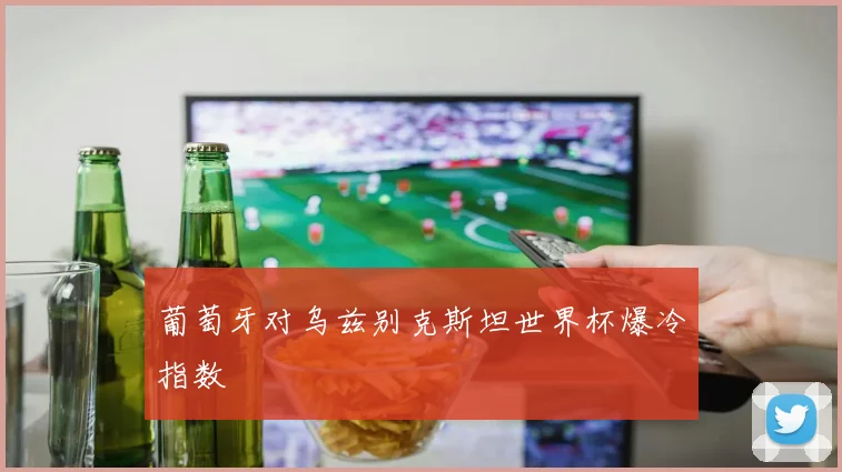 葡萄牙对乌兹别克斯坦世界杯爆冷指数