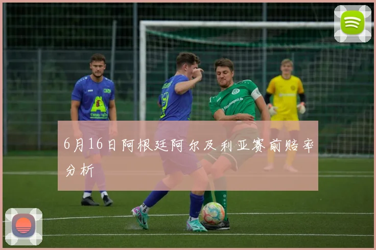 6月16日阿根廷阿尔及利亚赛前赔率分析