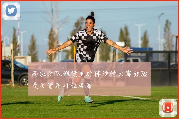 西班牙队佩德里对阵沙特大赛经验是否管用对位观察