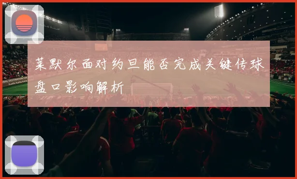 莱默尔面对约旦能否完成关键传球盘口影响解析