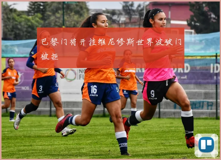 巴黎门将开挂维尼修斯世界波破门被拒