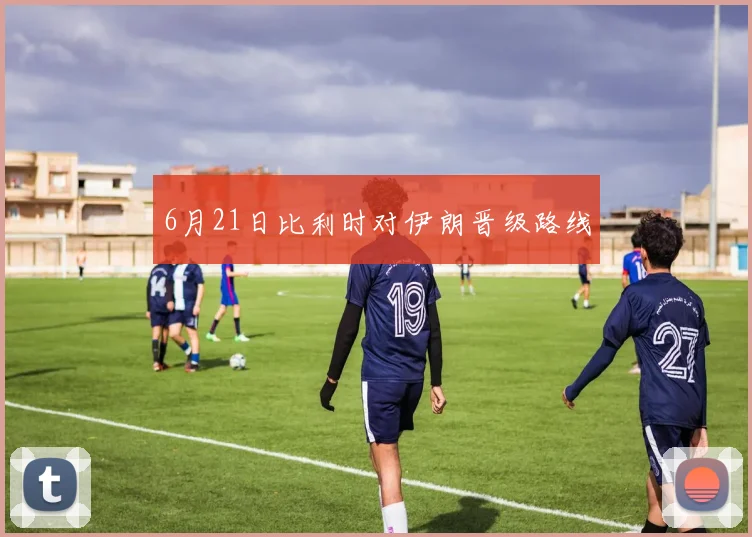 6月21日比利时对伊朗晋级路线