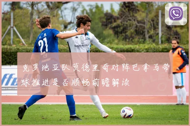 克罗地亚队莫德里奇对阵巴拿马带球推进是否顺畅前瞻解读