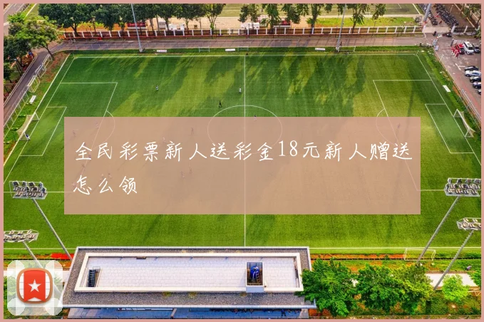 全民彩票新人送彩金18元新人赠送怎么领