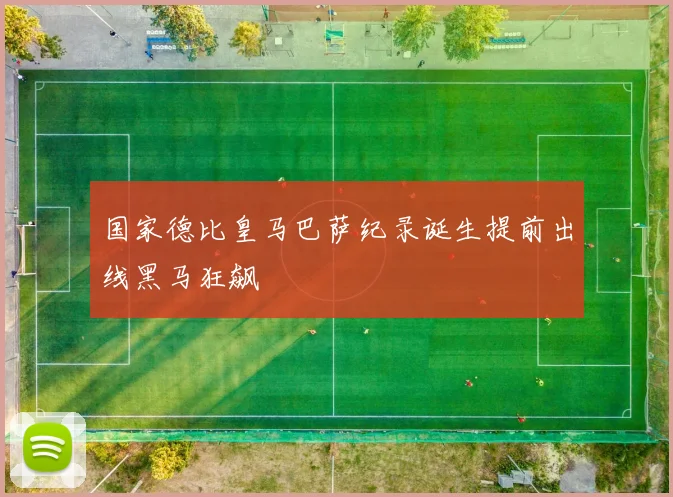 国家德比皇马巴萨纪录诞生提前出线黑马狂飙