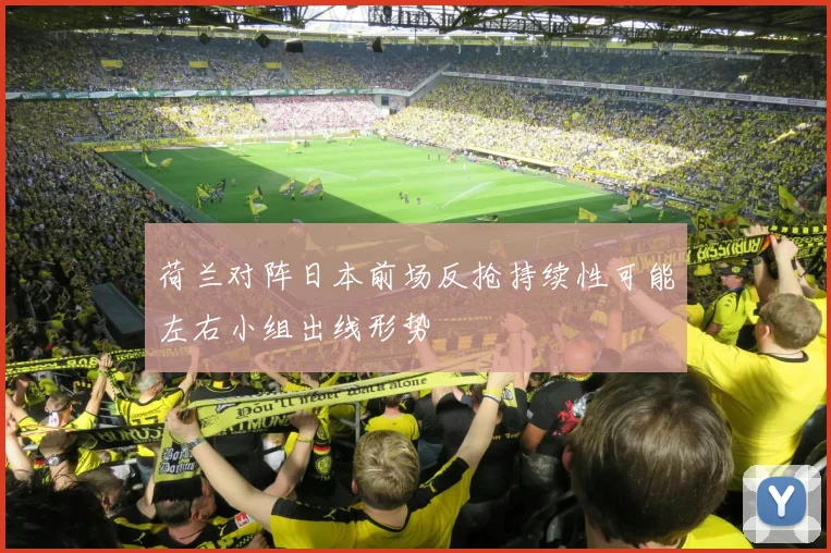 荷兰对阵日本前场反抢持续性可能左右小组出线形势