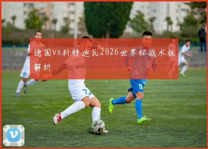德国vs科特迪瓦2026世界杯战术板解析